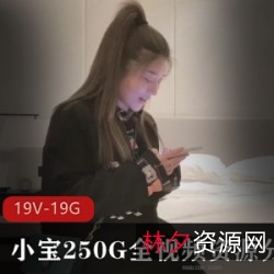 小宝250G全视频资源6集2K高清妹子19V19.8GB